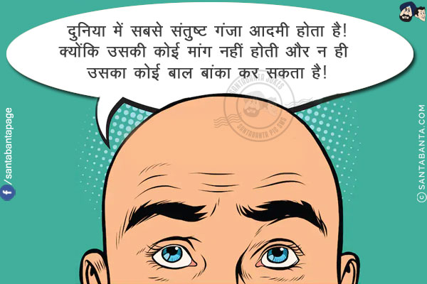 दुनिया में सबसे संतुष्ट गंजा आदमी होता है!<br/>
क्योंकि उसकी कोई मांग नहीं होती और न ही उसका कोई बाल बांका कर सकता है!