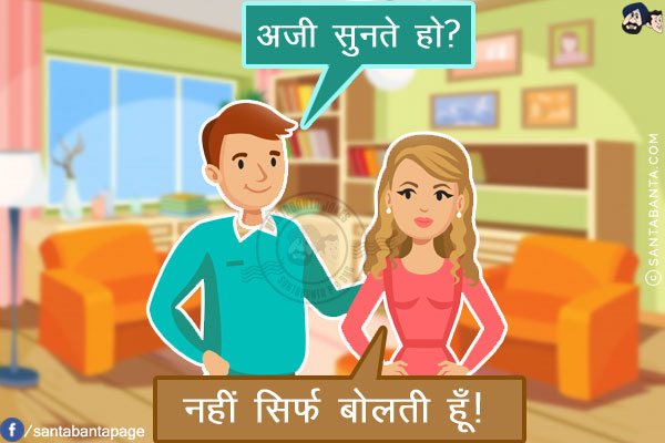 पति: अजी सुनते हो?<br/>
पत्नी: नहीं सिर्फ बोलती हूँ!