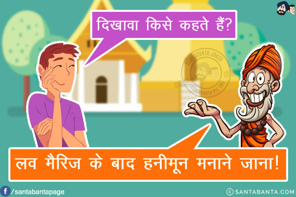 शिष्य: दिखावा किसे कहते हैं?<br/>
गुरु जी: लव मैरिज के बाद हनीमून मनाने जाना!