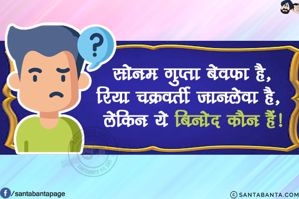 सोनम गुप्ता बेवफा है,<br/>
रिया चक्रवर्ती जानलेवा है, <br/>
लेकिन ये बिनोद कौन हैं!