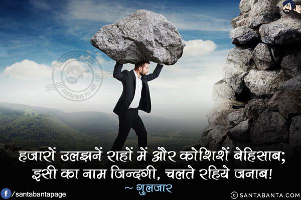 हज़ारों उलझनें राहों में और कोशिशें बेहिसाब;<br/>
इसी का नाम ज़िन्दगी, चलते रहिये जनाब!
