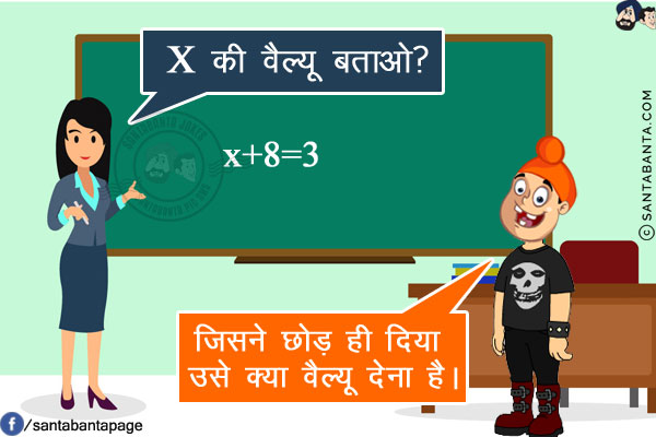 टीचर: X की वैल्यू बताओ?<br/>
पप्पू: जिसने छोड़ ही दिया उसे क्या वैल्यू देना है।