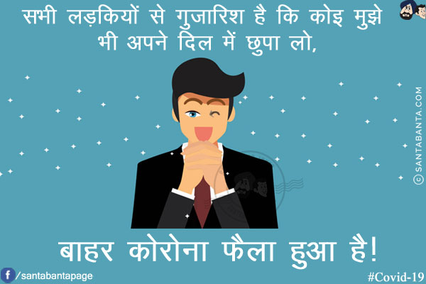 सभी लड़कियों से गुजारिश है कि कोइ मुझे भी अपने दिल में छुपा लो,<br/>
<br/>
<br/>
<br/>
बाहर कोरोना फैला हुआ है!