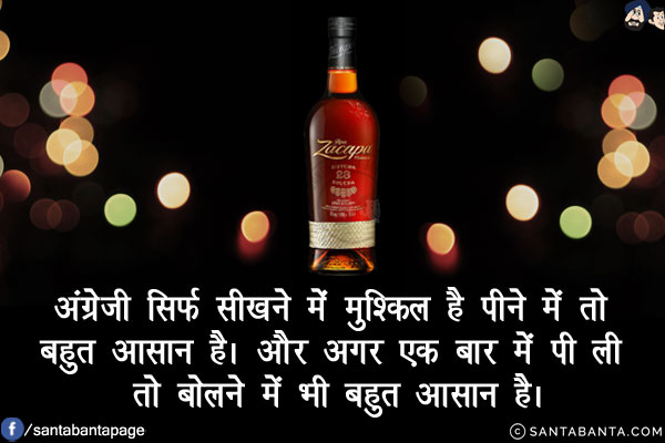 अंग्रेजी सिर्फ सीखने में मुश्किल है पीने में तो बहुत आसान है।<br/>
और अगर एक बार में पी ली तो बोलने में भी बहुत आसान है।