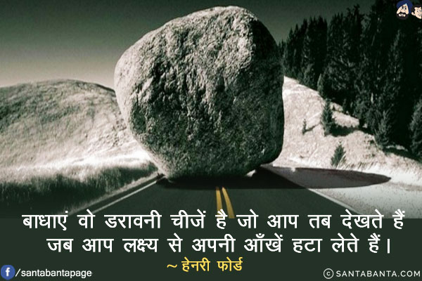 बाधाएं वो डरावनी चीजें है जो आप तब देखते हैं जब आप लक्ष्य से अपनी आँखें हटा लेते हैं।