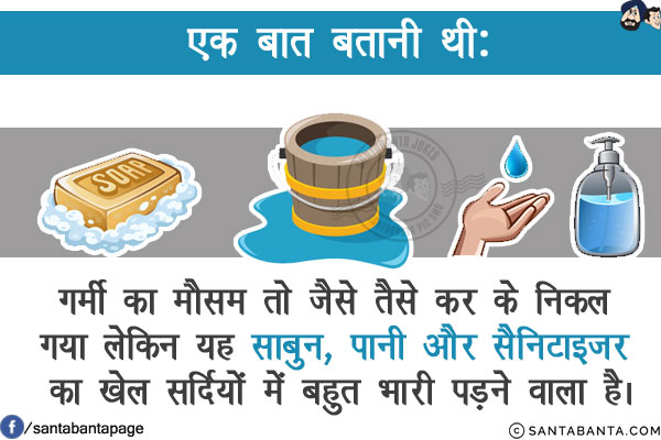 एक बात बतानी थी:<br/>
गर्मी का मौसम तो जैसे तैसे कर के निकल गया लेकिन यह साबुन, पानी और सैनिटाइजर का खेल सर्दियों में बहुत भारी पड़ने वाला है।