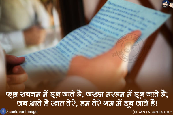 फूल शबनम में डूब जाते है, ज़ख्म मरहम में डूब जाते है;<br/>
जब आते है ख़त तेरे, हम तेरे ग़म में डूब जाते है!