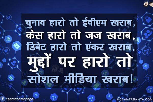 चुनाव हारो तो ईवीएम खराब,<br/>
केस हारो तो जज खराब,<br/>
डिबेट हारो तो एंकर खराब,<br/>
मुद्दों पर हारो तो सोशल मीडिया खराब!