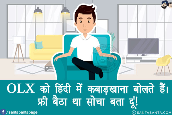 OLX को हिंदी में कबाड़खाना बोलते हैं।<br/>
फ्री बैठा था सोचा बता दूं!