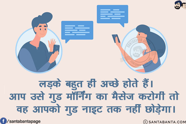 लड़के बहुत ही अच्छे होते हैं।<br/>
आप उसे गुड मॉर्निंग का मैसेज करोगी तो वह आपको गुड नाइट तक नहीं छोड़ेगा।