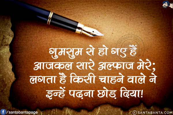 गुमसुम से हो गए हैं आजकल सारे अल्फ़ाज मेरे;<br/>
लगता है किसी चाहने वाले ने इन्हें पढ़ना छोड़ दिया!