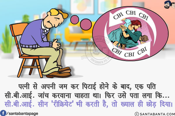 पत्नी से अपनी जम कर पिटाई होने के बाद, एक पति सी.बी.आई. जांच करवाना चाहता था।<br/>
फिर उसे पता लगा कि... सी.बी.आई. सीन 'रीक्रियेट' भी करती है, तो ख्याल ही छोड़ दिया।