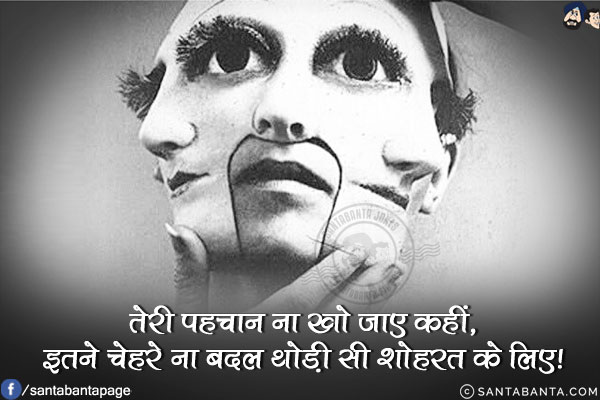 तेरी पहचान ना खो जाए कहीं,<br/>
इतने चेहरे ना बदल थोड़ी सी शोहरत के लिए!