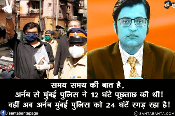 समय समय की बात है, अर्नब से मुंबई पुलिस ने 12 घंटे पूछताछ की थी!<br/>
वहीं अब अर्नब मुंबई पुलिस को 24 घंटें रगड़ रहा है!