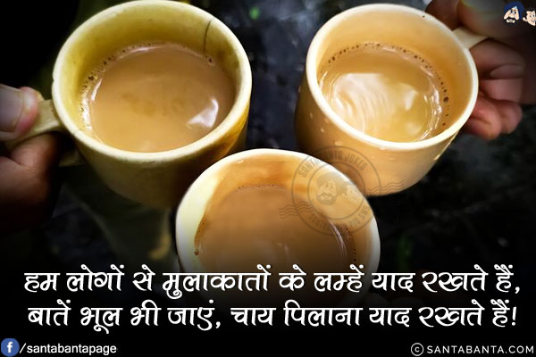 हम लोगों से मुलाकातों के लम्हें याद रखते हैं,<br/>
बातें भूल भी जाएं, चाय पिलाना याद रखते हैं!