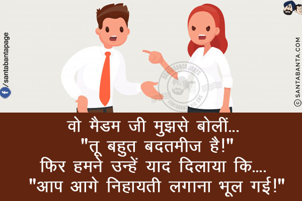 वो मैडम जी मुझसे बोलीं... `तू बहुत बदतमीज है!`<br/>
फिर हमने उन्हें याद दिलाया कि.... `आप आगे निहायती लगाना भूल गई!`