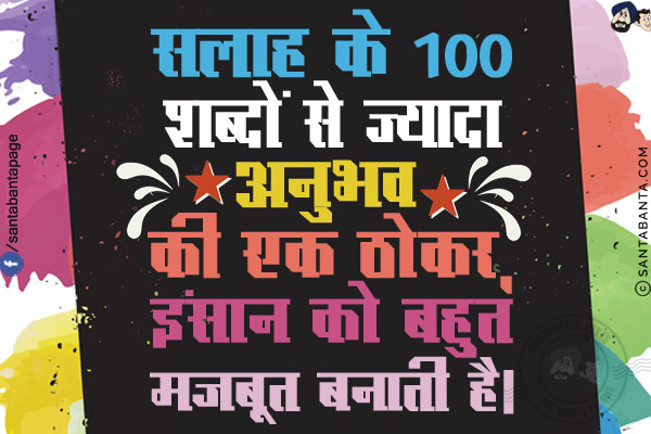 सलाह के 100 शब्दों से ज्यादा अनुभव की एक ठोकर, इंसान को बहुत मजबूत बनाती है।