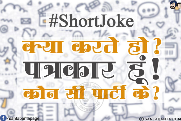 #ShortJoke<br/>
क्या करते हो?<br/>
पत्रकार हूं!<br/>
कौन सी पार्टी के?