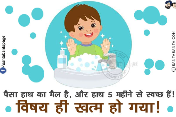 पैसा हाथ का मैल है, और हाथ 5 महीने से स्वच्छ हैं!<br/>
विषय ही खत्म हो गया!