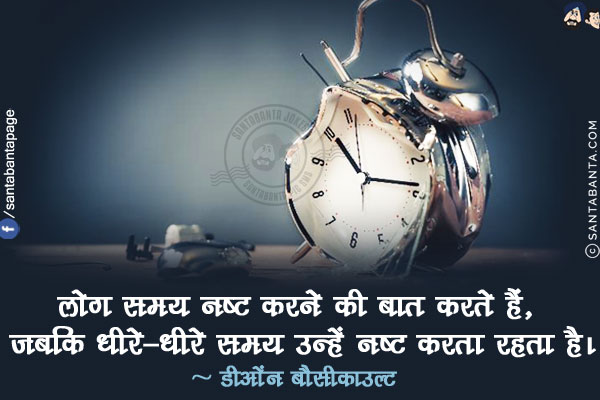 लोग समय नष्ट करने की बात करते हैं, जबकि धीरे-धीरे समय उन्हें नष्ट करता रहता है।