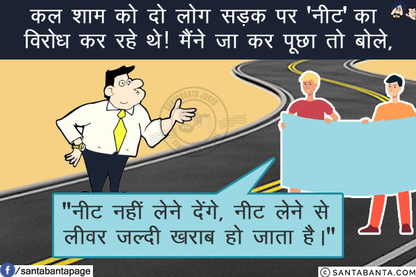 कल शाम को दो लोग सड़क पर 'नीट' का विरोध कर रहे थे! मैंने जा कर पूछा तो बोले,<br/>
`नीट नहीं लेने देंगे, नीट लेने से लीवर जल्दी खराब हो जाता है।`