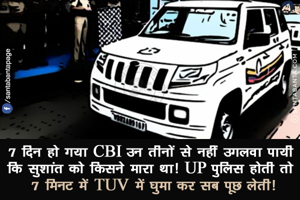 7 दिन हो गया CBI उन तीनों से नहीं उगलवा पायी कि सुशांत को किसने मारा था!<br/>
UP पुलिस होती तो 7 मिनट में TUV में घुमा कर सब पूछ लेती!