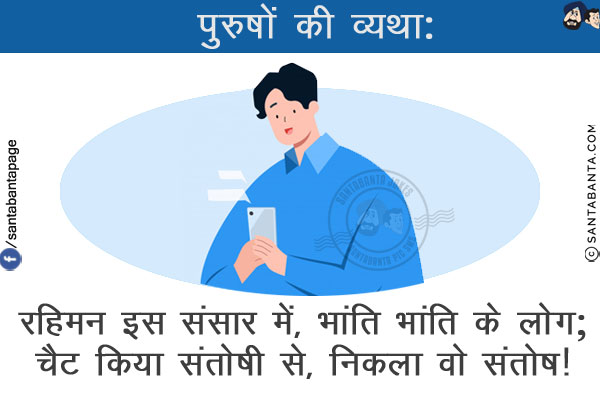 पुरुषों की व्यथा:<br/>
रहिमन इस संसार में, भांति भांति के लोग;<br/>
चैट किया संतोषी से, निकला वो संतोष!