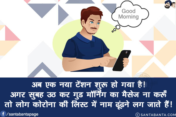 अब एक नया टेंशन शुरू हो गया है!<br/>
अगर सुबह उठ कर गुड मॉर्निंग का मैसेज ना करूँ तो लोग कोरोना की लिस्ट में नाम ढूंढने लग जाते हैं!