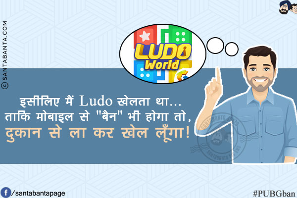 इसीलिए मैं Ludo खेलता था...<br/>
ताकि मोबाइल से `बैन` भी होगा तो, दुकान से ला कर खेल लूँगा!<br/>
#PUBGBan