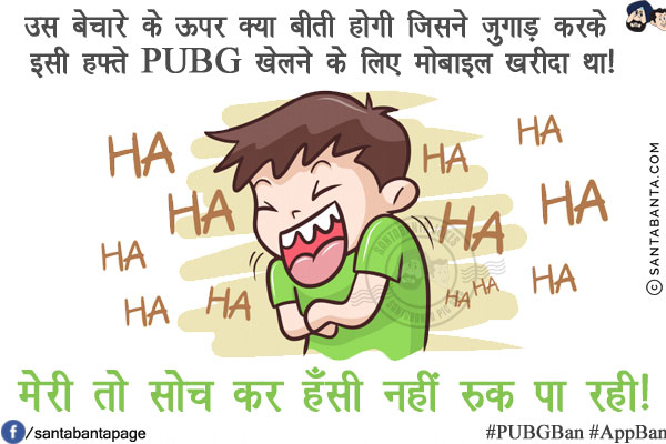 उस बेचारे के ऊपर क्या बीती होगी जिसने जुगाड़ करके इसी हफ्ते PUBG खेलने के लिए मोबाइल खरीदा था!<br/>
<br/>
<br/>
<br/>
<br/>
मेरी तो सोच कर हँसी नहीं रुक पा रही!