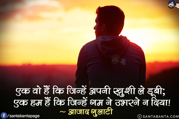 एक वो हैं कि जिन्हें अपनी ख़ुशी ले डूबी;<br/>
एक हम हैं कि जिन्हें ग़म ने उभरने न दिया!