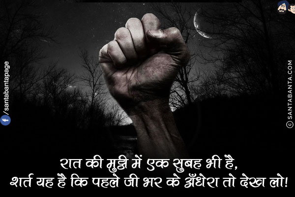 रात की मुट्ठी में एक सुबह भी है,<br/>
शर्त यह है कि पहले जी भर के अँधेरा तो देख लो!