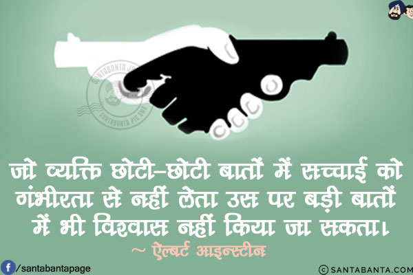 जो व्यक्ति छोटी-छोटी बातों में सच्चाई को गंभीरता से नहीं लेता उस पर बड़ी बातों में भी विश्वास नहीं किया जा सकता!