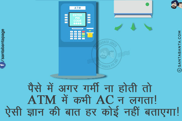 पैसे में अगर गर्मी ना होती तो ATM में कभी AC न लगता!<br/>
ऐसी ज्ञान की बात हर कोई नहीं बताएगा!