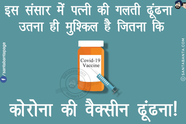 इस संसार में पत्नी की गलती ढूंढना उतना ही मुश्किल है जितना कि<br/>
<br/>
<br/>
<br/>
कोरोना की वैक्सीन ढूंढना!