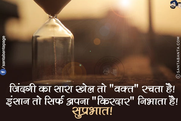 ज़िंदगी का सारा खेल तो `वक़्त` रचता है!<br/>
इंसान तो सिर्फ़ अपना `किरदार` निभाता है!<br/>
सुप्रभात!