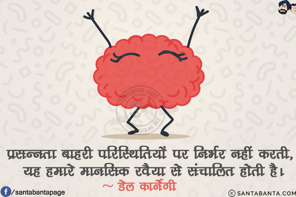 प्रसन्नता बाहरी परिस्थितियों पर निर्भर नहीं करती, यह हमारे मानसिक रवैया से संचालित होती है!