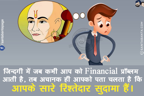 ज़िन्दगी में जब कभी आप को Financial प्रॉब्लम आती है, तब अचानक ही आपको पता चलता है कि<br/>
आपके सारे रिश्तेदार सुदामा हैं।