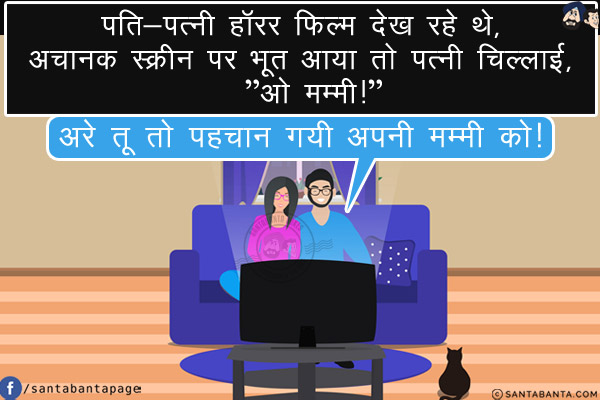 पति-पत्नी हॉरर फिल्म देख रहे थे, अचानक स्क्रीन पर भूत आया तो पत्नी चिल्लाई, `ओ मम्मी!`<br/>
पति: अरे तू तो पहचान गयी अपनी मम्मी को!