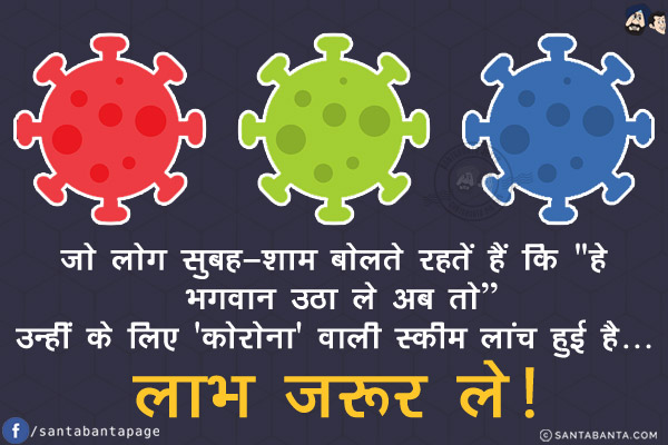 जो लोग सुबह-शाम बोलते रहतें हैं कि `हे भगवान उठा ले अब तो`<br/>
<br/>
<br/>
<br/>
<br/>
उन्हीं के लिए 'कोरोना' वाली स्कीम लांच हुई है... लाभ ज़रूर ले!