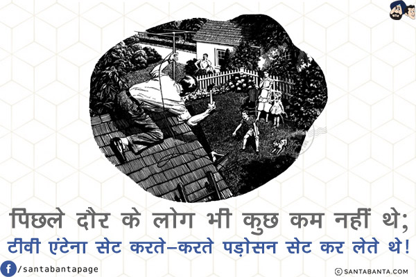 पिछले दौर के लोग भी कुछ कम नहीं थे;<br/>
टीवी एंटेना सेट करते-करते पड़ोसन सेट कर लेते थे!