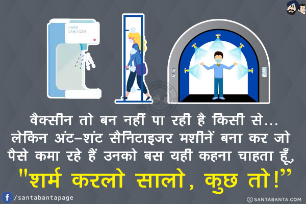 वैक्सीन तो बन नहीं पा रही है किसी से...<br/>
लेकिन अंट-शंट सैनिटाइजर मशीनें बना कर जो पैसे कमा रहे हैं उनको बस यही कहना चाहता हूँ, `शर्म करलो सालो, कुछ तो!`