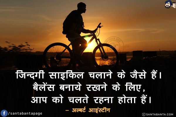 ज़िन्दगी साइकिल चलाने के जैसे हैं। बैलेंस बनाये रखने के लिए, आप को चलते रहना होता हैं।