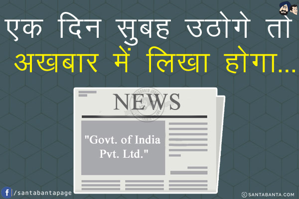 एक दिन सुबह उठोगे तो अख़बार में लिखा होगा...<br/>
`Govt. of India Pvt. Ltd.`