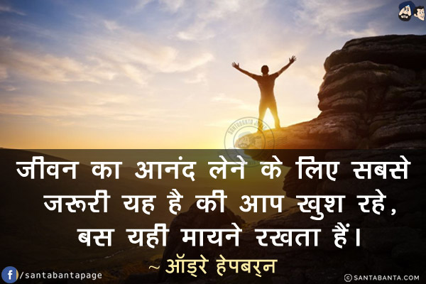 जीवन का आनंद लेने के लिए सबसे जरूरी यह है की आप खुश रहे, बस यही मायने रखता हैं।