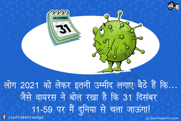 लोग 2021 को लेकर इतनी उम्मीद लगाए बैठे हैं कि...<br/>
.<br/>
.<br/>
.<br/>
.<br/>
.<br/>
.<br/>
.<br/>
जैसे वायरस ने बोल रखा है कि 31 दिसंबर 11.59 पर मैं दुनिया से चला जाऊंगा!