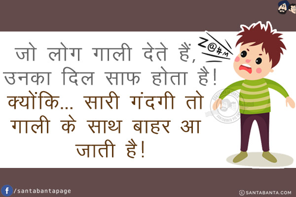 जो लोग गाली देते हैं, उनका दिल साफ होता है!<br/>
क्योंकि... सारी गंदगी तो गाली के साथ बाहर आ जाती है!