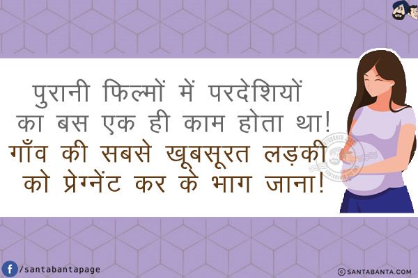 पुरानी फिल्मों में परदेशियों का बस एक ही काम होता था!<br/>
<br/>
<br/>
<br/>
<br/>
गाँव की सबसे खूबसूरत लड़की को प्रेग्नेंट कर के भाग जाना!