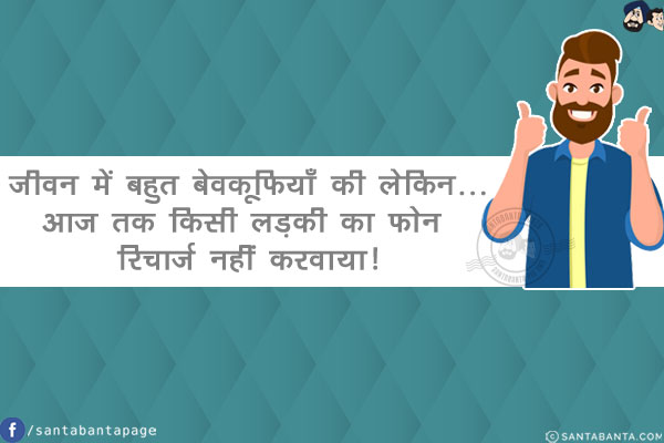 जीवन में बहुत बेवकूफियाँ की लेकिन...<br/>
आज तक किसी लड़की का फोन रिचार्ज नहीं करवाया!