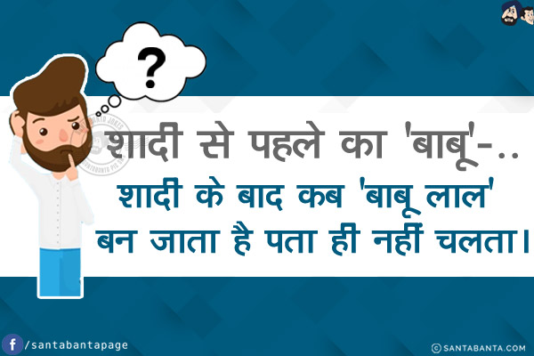 शादी से पहले का 'बाबू'...<br/>
.<br/>
.<br/>
.<br/>
.<br/>
.<br/>
.<br/>
शादी के बाद कब 'बाबू लाल' बन जाता है पता ही नहीं चलता।